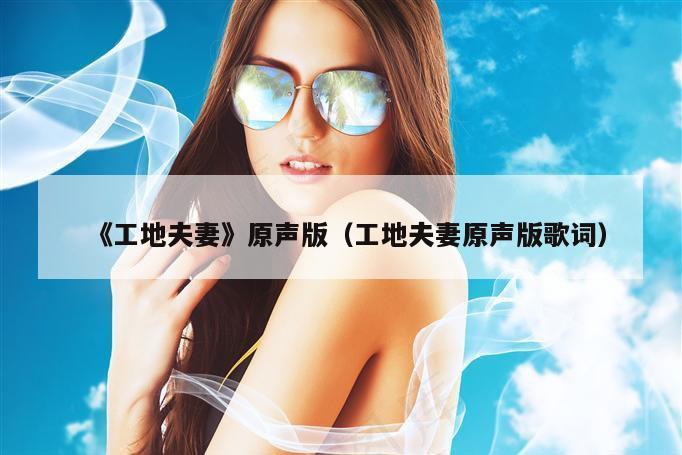 《工地夫妻》原声版(工地夫妻原声版歌词)