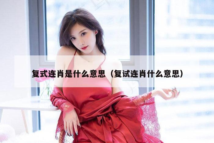 复式连肖是什么意思(复试连肖什么意思)