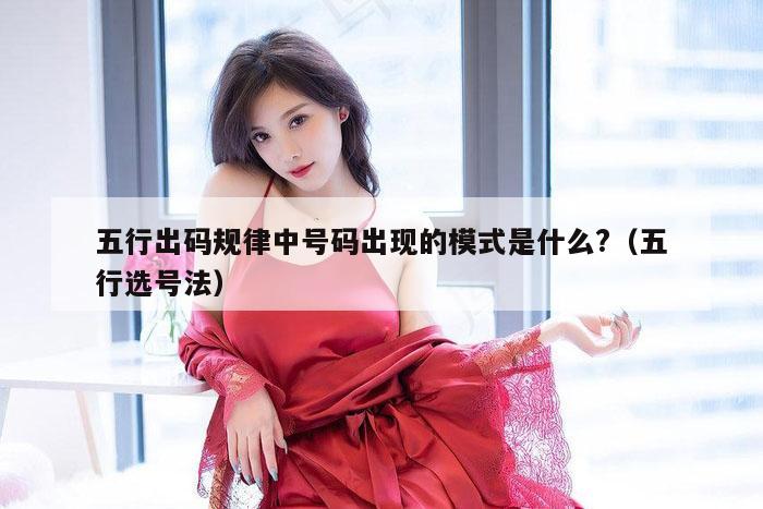 五行出码规律中号码出现的模式是什么?(五行选号法)