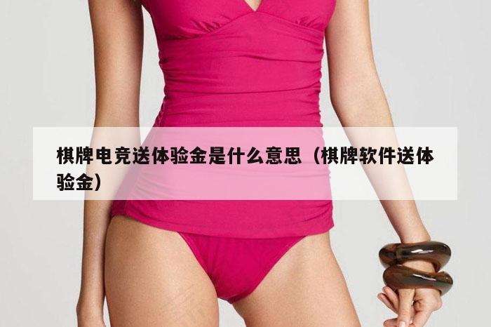 棋牌电竞送体验金是什么意思(棋牌软件送体验金)