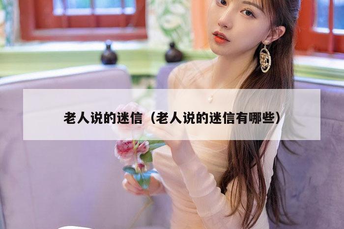 老人说的迷信(老人说的迷信有哪些)