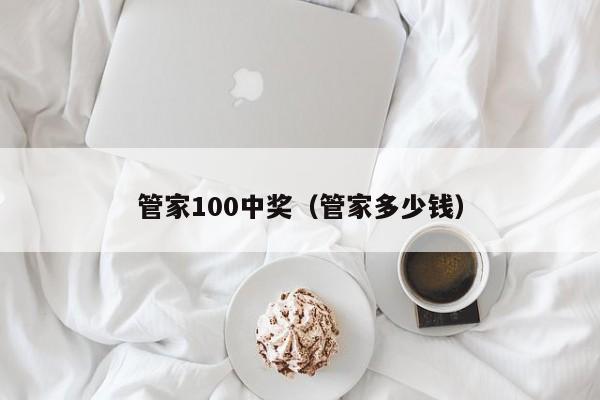 管家100中奖(管家多少钱)