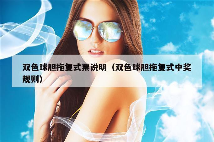 双色球胆拖复式票说明(双色球胆拖复式中奖规则)