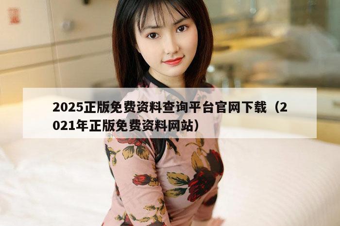 2025正版免费资料查询平台官网下载(2021年正版免费资料网站)